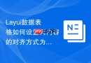 Layui数据表格如何设置列内容的对齐方式为居右