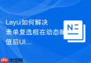 Layui如何解决表单复选框在动态赋值后UI不更新