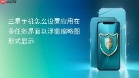 三星手机怎么设置应用在多任务界面以浮窗缩略图形式显示