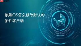 麒麟OS怎么修改默认的邮件客户端