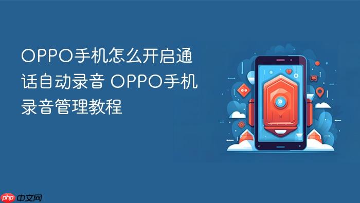 oppo手机怎么开启通话自动录音 oppo手机录音管理教程