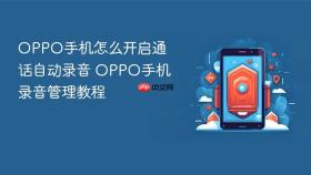 OPPO手机怎么开启通话自动录音 OPPO手机录音管理教程