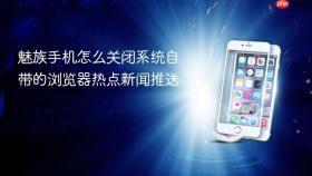 魅族手机怎么关闭系统自带的浏览器热点新闻推送