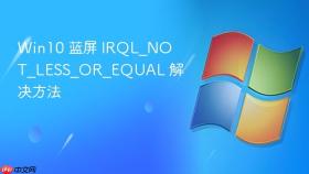 Win10 蓝屏 IRQL_NOT_LESS_OR_EQUAL 解决方法