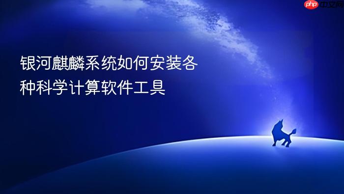 银河麒麟系统如何安装各种科学计算软件工具