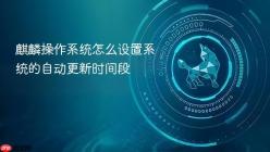麒麟操作系统怎么设置系统的自动更新时间段