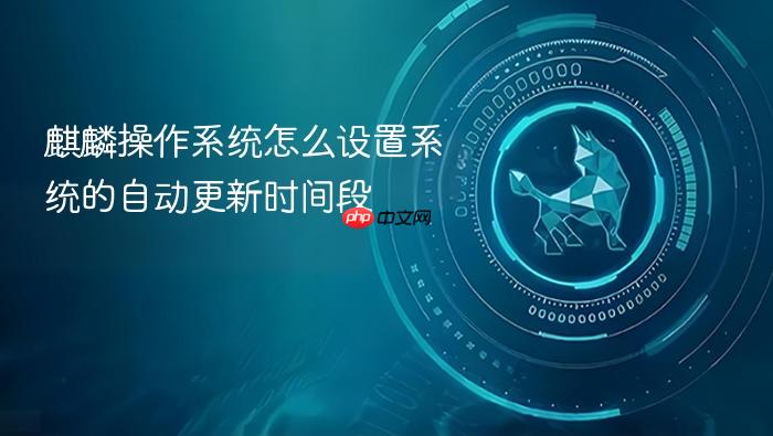 麒麟操作系统怎么设置系统的自动更新时间段