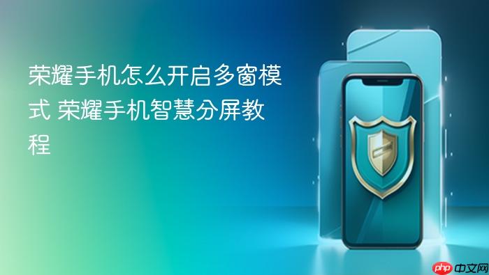 荣耀手机怎么开启多窗模式 荣耀手机智慧分屏教程