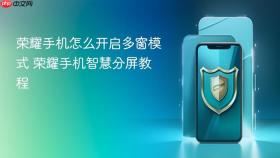 荣耀手机怎么开启多窗模式 荣耀手机智慧分屏教程