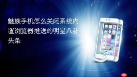 魅族手机怎么关闭系统内置浏览器推送的明星八卦头条
