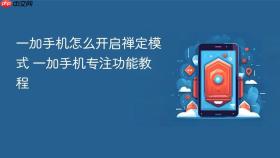 一加手机怎么开启禅定模式 一加手机专注功能教程