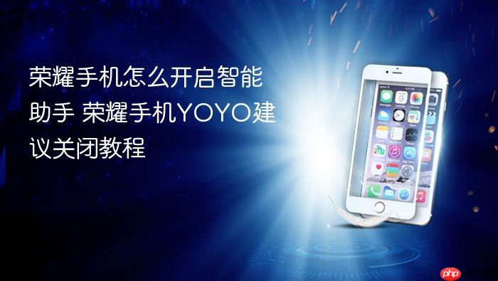 荣耀手机怎么开启智能助手 荣耀手机yoyo建议关闭教程