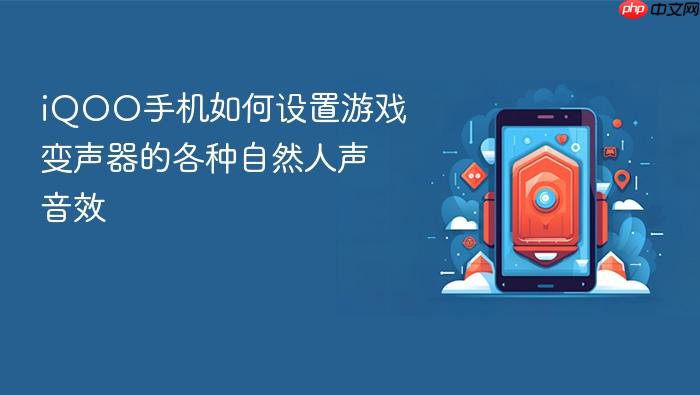 iqoo手机如何设置游戏变声器的各种自然人声音效