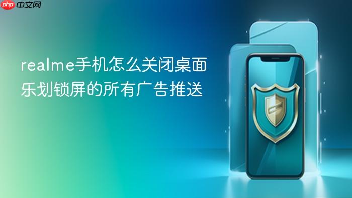 realme手机怎么关闭桌面乐划锁屏的所有广告推送