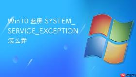 Win10 蓝屏 SYSTEM_SERVICE_EXCEPTION 怎么弄