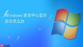 windows 安全中心显示空白怎么办