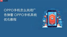 oppo手机怎么关闭广告弹窗 oppo手机系统优化教程