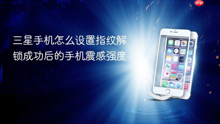 三星手机怎么设置指纹解锁成功后的手机震感强度