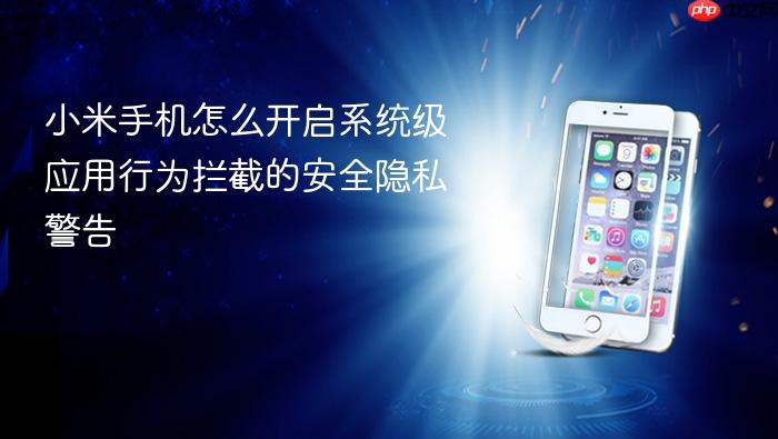 小米手机怎么开启系统级应用行为拦截的安全隐私警告
