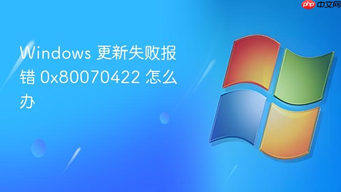 windows 更新失败报错 0x80070422 怎么办