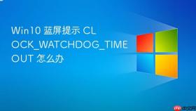 Win10 蓝屏提示 CLOCK_WATCHDOG_TIMEOUT 怎么办