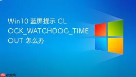 win10 蓝屏提示 clock_watchdog_timeout 怎么办