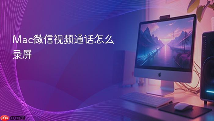 mac微信视频通话怎么录屏