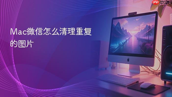 mac微信怎么清理重复的图片