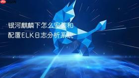 银河麒麟下怎么安装和配置elk日志分析系统