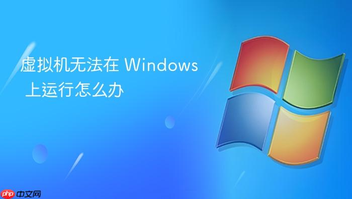 虚拟机无法在 windows 上运行怎么办