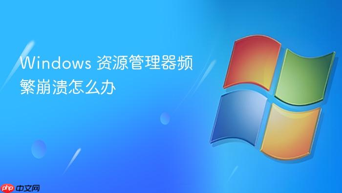 windows 资源管理器频繁崩溃怎么办