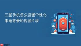 三星手机怎么设置个性化来电背景的视频片段