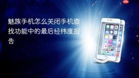 魅族手机怎么关闭手机查找功能中的最后经纬度报告