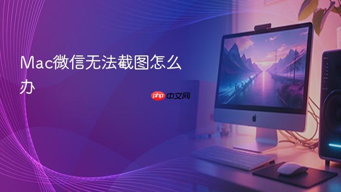 mac微信无法截图怎么办