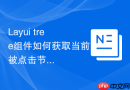 Layui tree组件如何获取当前被点击节点的父节点信息