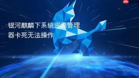银河麒麟下系统资源管理器卡死无法操作