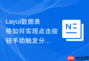 Layui数据表格如何实现点击按钮手动触发分页跳转到末页