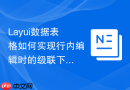 Layui数据表格如何实现行内编辑时的级联下拉框效果