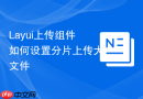 Layui上传组件如何设置分片上传大文件