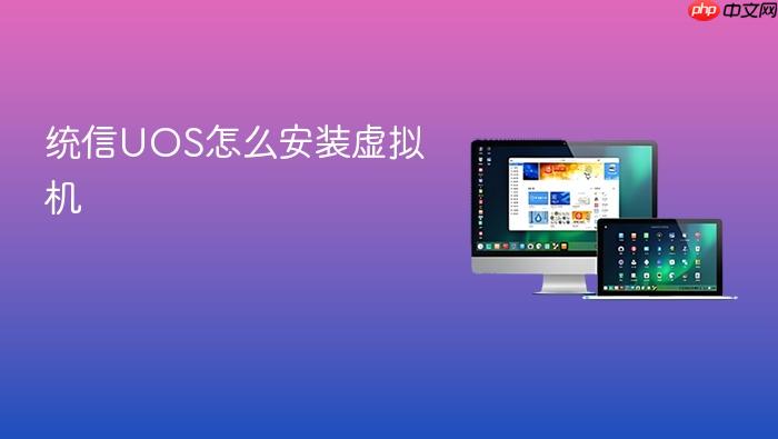 统信uos怎么安装虚拟机