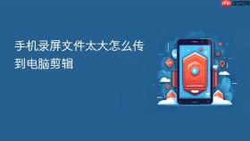 手机录屏文件太大怎么传到电脑剪辑
