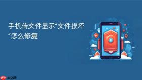 手机传文件显示“文件损坏”怎么修复