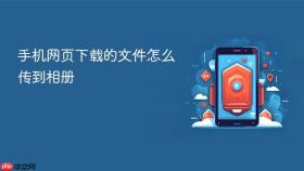 手机网页下载的文件怎么传到相册