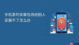 手机里的安装包传给别人安装不了怎么办