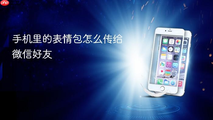 手机里的表情包怎么传给微信好友
