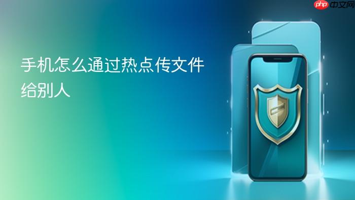 手机怎么通过热点传文件给别人
