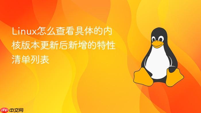 linux怎么查看具体的内核版本更新后新增的特性清单列表