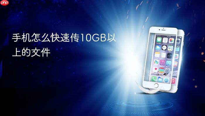 手机怎么快速传10gb以上的文件
