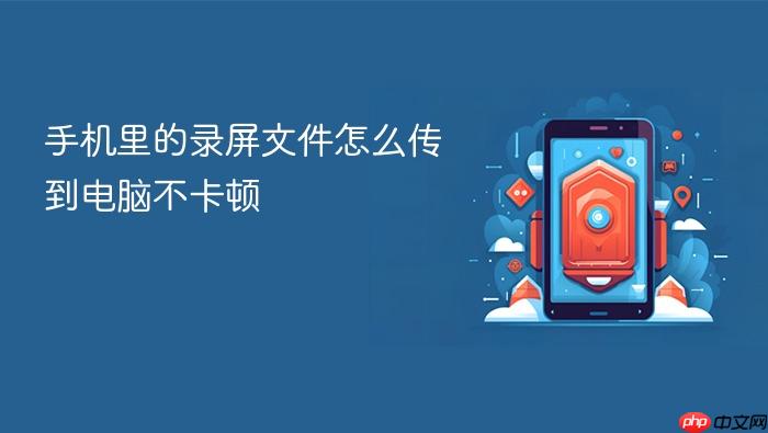 手机里的录屏文件怎么传到电脑不卡顿