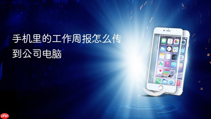 手机里的工作周报怎么传到公司电脑